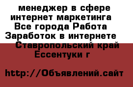 менеджер в сфере интернет-маркетинга - Все города Работа » Заработок в интернете   . Ставропольский край,Ессентуки г.